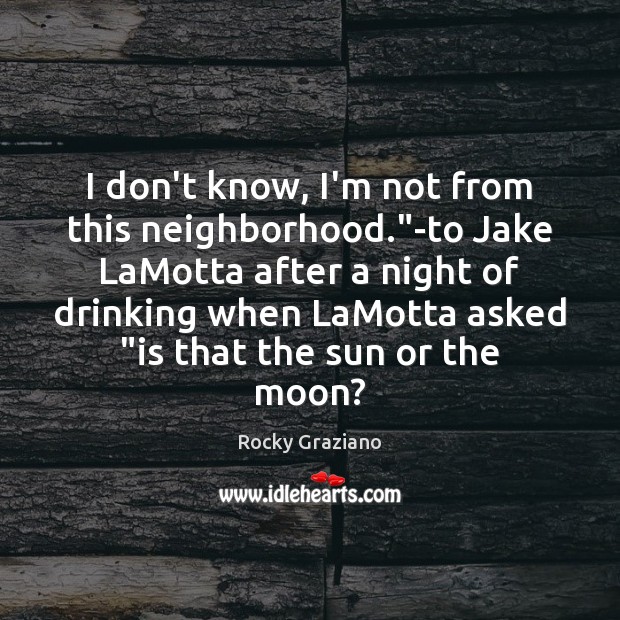 I don’t know, I’m not from this neighborhood.”-to Jake LaMotta after Image