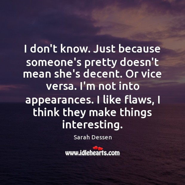 I don’t know. Just because someone’s pretty doesn’t mean she’s decent. Or Sarah Dessen Picture Quote