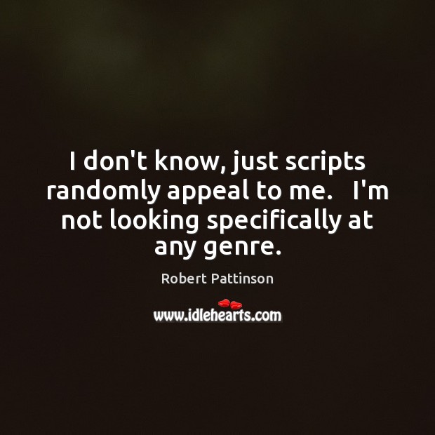 I don’t know, just scripts randomly appeal to me.   I’m not looking Robert Pattinson Picture Quote