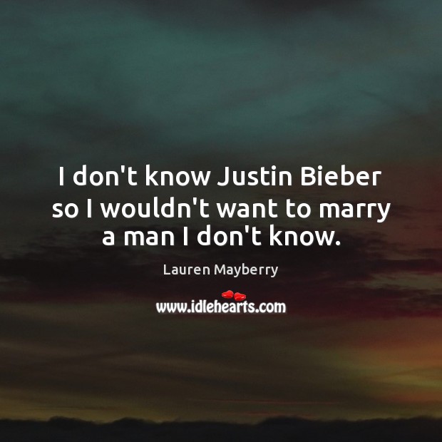 I don’t know Justin Bieber so I wouldn’t want to marry a man I don’t know. Lauren Mayberry Picture Quote