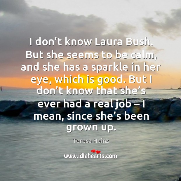 I don’t know laura bush. But she seems to be calm, and she has a sparkle in her eye, which is good. Image