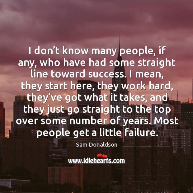 I don’t know many people, if any, who have had some straight line toward success. Sam Donaldson Picture Quote