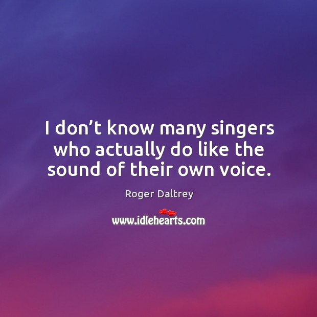 I don’t know many singers who actually do like the sound of their own voice. Image