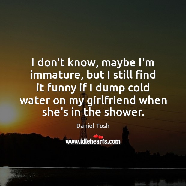 I don’t know, maybe I’m immature, but I still find it funny Daniel Tosh Picture Quote