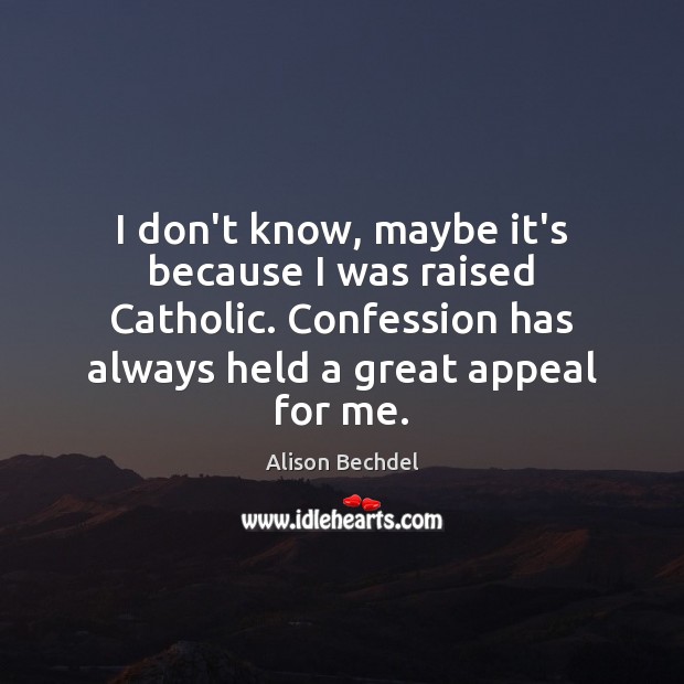 I don’t know, maybe it’s because I was raised Catholic. Confession has Alison Bechdel Picture Quote