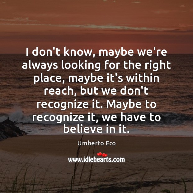 I don’t know, maybe we’re always looking for the right place, maybe Umberto Eco Picture Quote