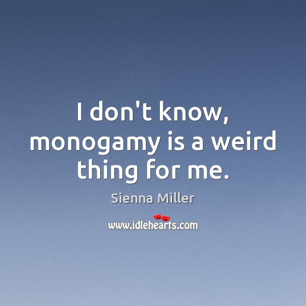 I don’t know, monogamy is a weird thing for me. Image