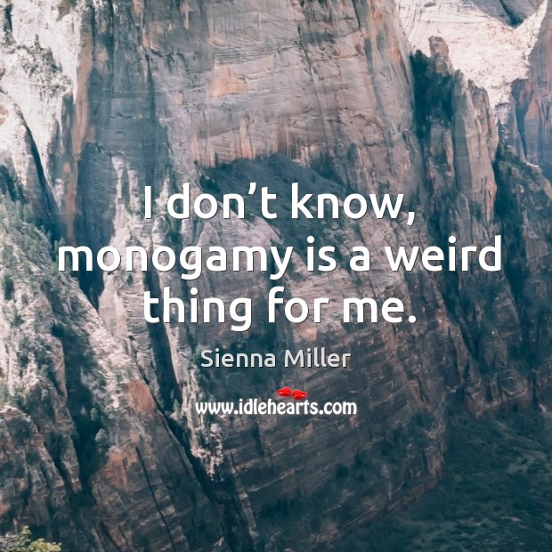 I don’t know, monogamy is a weird thing for me. Sienna Miller Picture Quote