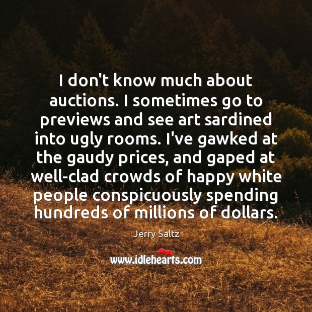 I don’t know much about auctions. I sometimes go to previews and Jerry Saltz Picture Quote