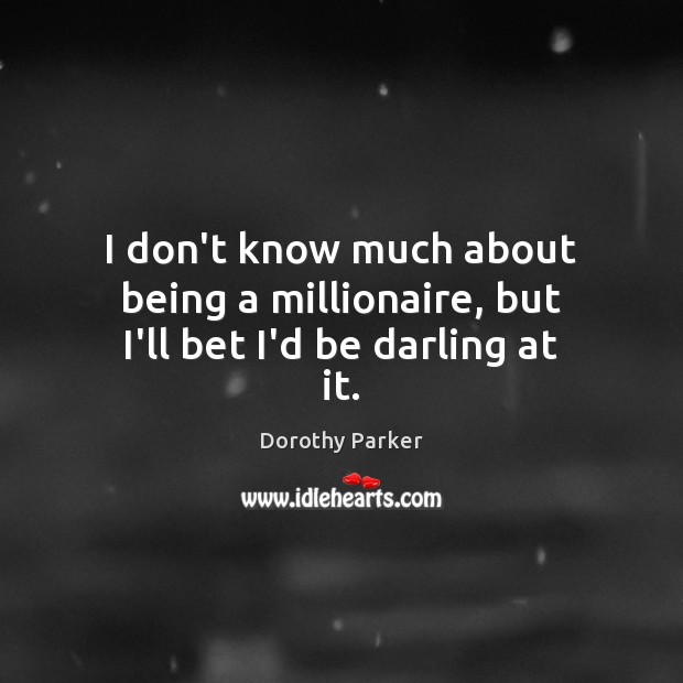 I don’t know much about being a millionaire, but I’ll bet I’d be darling at it. Dorothy Parker Picture Quote