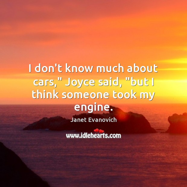 I don’t know much about cars,” Joyce said, “but I think someone took my engine. Janet Evanovich Picture Quote