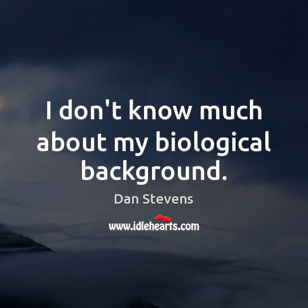 I don’t know much about my biological background. Dan Stevens Picture Quote