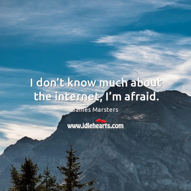 I don’t know much about the internet, I’m afraid. Afraid Quotes Image