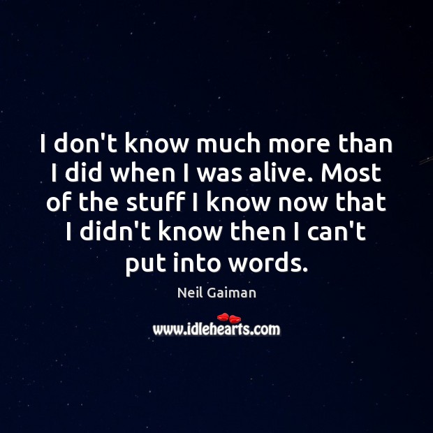I don’t know much more than I did when I was alive. Neil Gaiman Picture Quote
