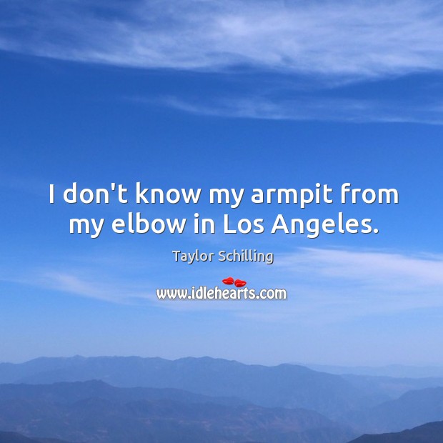 I don’t know my armpit from my elbow in Los Angeles. Taylor Schilling Picture Quote