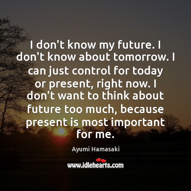 I don’t know my future. I don’t know about tomorrow. I can Ayumi Hamasaki Picture Quote