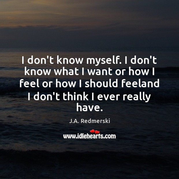 I don’t know myself. I don’t know what I want or how J.A. Redmerski Picture Quote