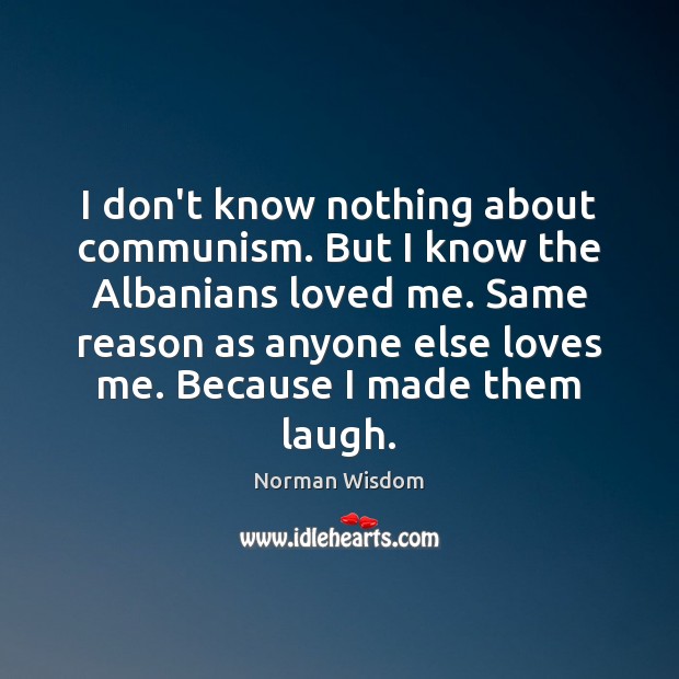 I don’t know nothing about communism. But I know the Albanians loved Norman Wisdom Picture Quote