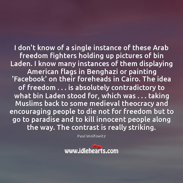 I don’t know of a single instance of these Arab freedom fighters Paul Wolfowitz Picture Quote