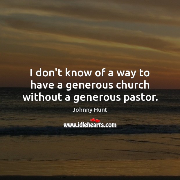 I don’t know of a way to have a generous church without a generous pastor. Johnny Hunt Picture Quote