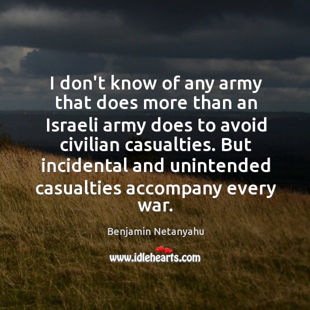 I don’t know of any army that does more than an Israeli Benjamin Netanyahu Picture Quote
