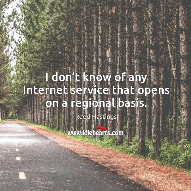 I don’t know of any internet service that opens on a regional basis. Reed Hastings Picture Quote