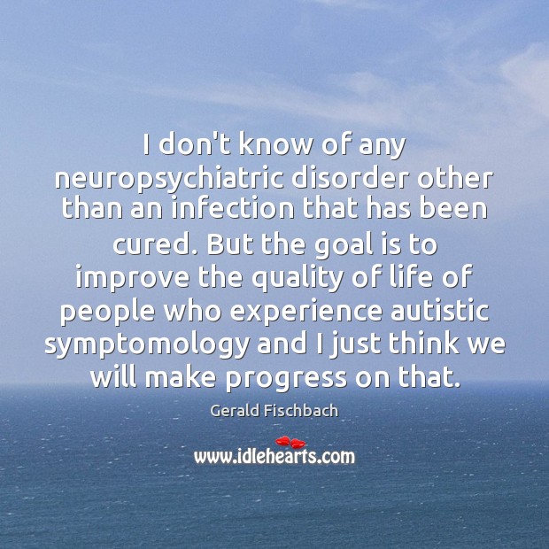 I don’t know of any neuropsychiatric disorder other than an infection that Gerald Fischbach Picture Quote