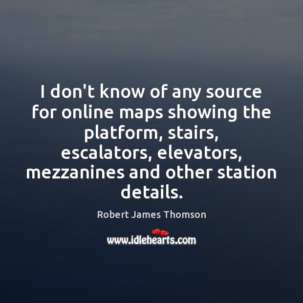 I don’t know of any source for online maps showing the platform, Robert James Thomson Picture Quote