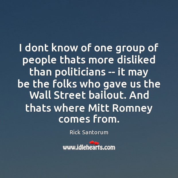 I dont know of one group of people thats more disliked than Rick Santorum Picture Quote