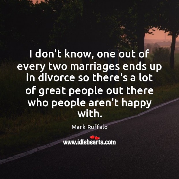 I don’t know, one out of every two marriages ends up in Divorce Quotes Image