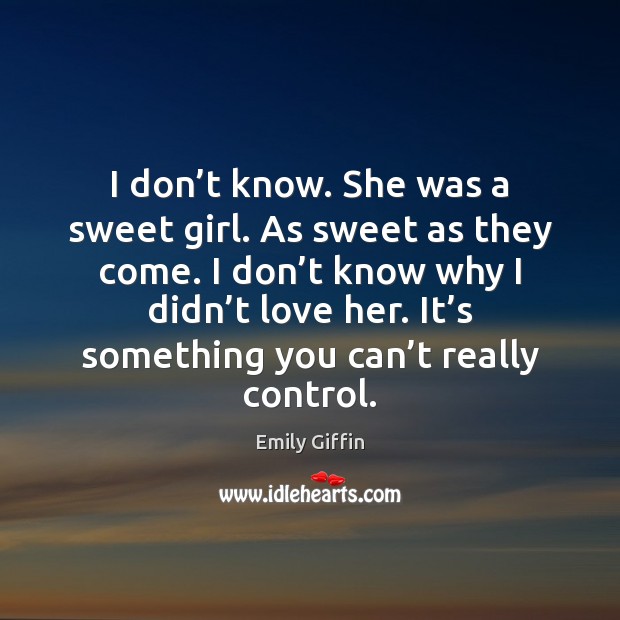I don’t know. She was a sweet girl. As sweet as Emily Giffin Picture Quote