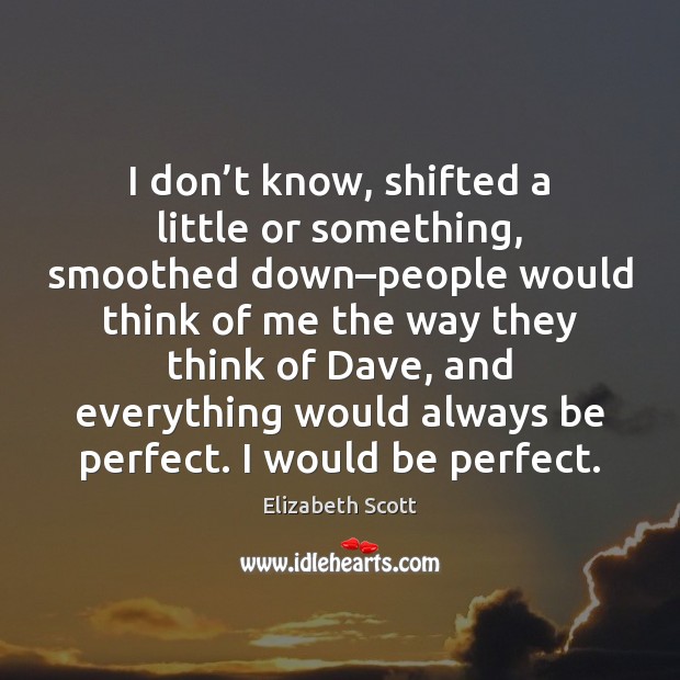 I don’t know, shifted a little or something, smoothed down–people Elizabeth Scott Picture Quote
