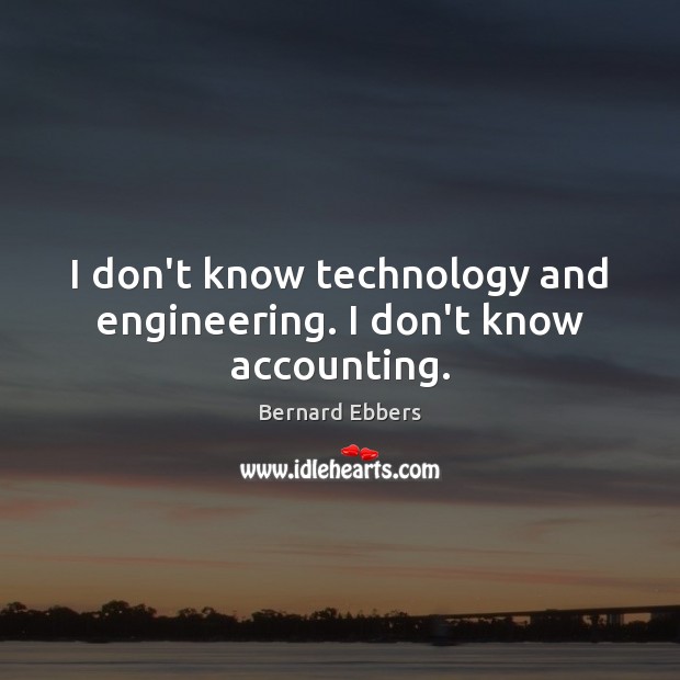 I don’t know technology and engineering. I don’t know accounting. Image