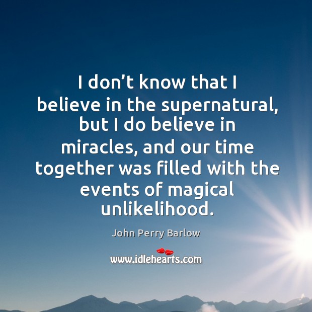 I don’t know that I believe in the supernatural, but I do believe in miracles Image