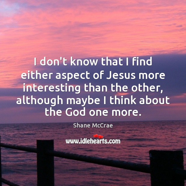 I don’t know that I find either aspect of Jesus more interesting Shane McCrae Picture Quote