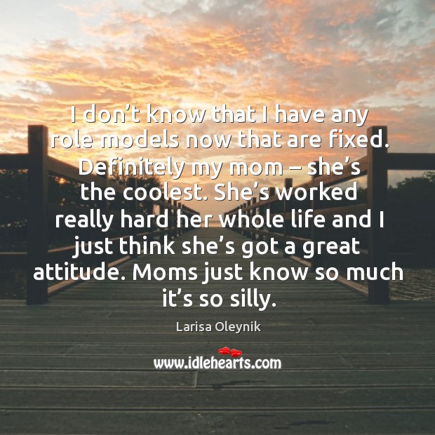 I don’t know that I have any role models now that are fixed. Definitely my mom – she’s the coolest. Larisa Oleynik Picture Quote