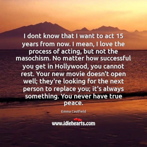 I dont know that I want to act 15 years from now. I Emma Caulfield Picture Quote