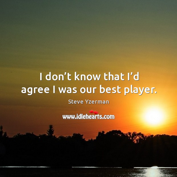 I don’t know that I’d agree I was our best player. Steve Yzerman Picture Quote