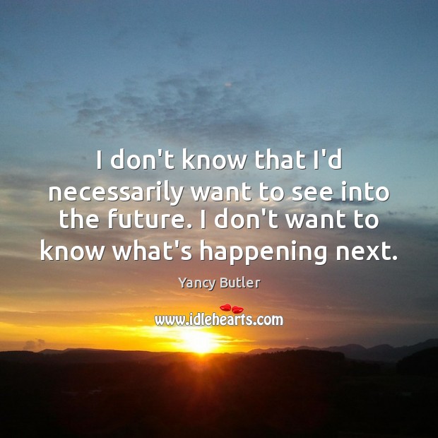 I don’t know that I’d necessarily want to see into the future. Yancy Butler Picture Quote
