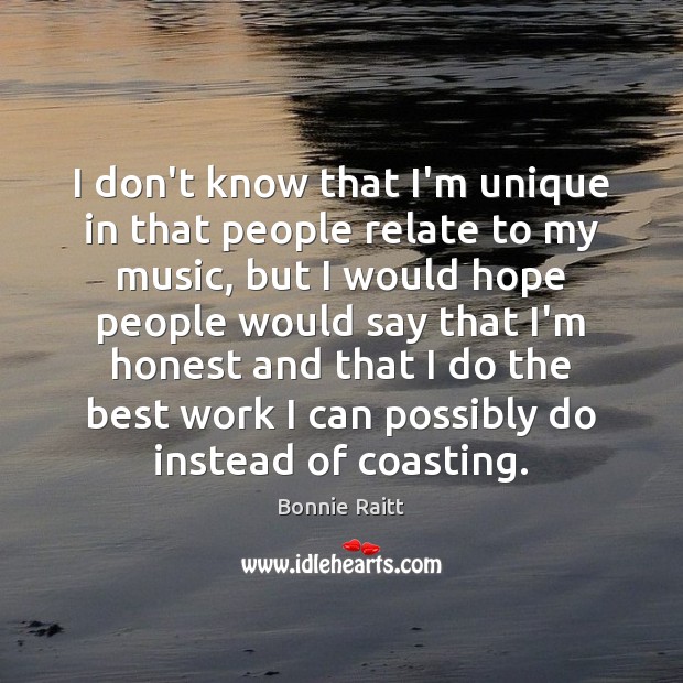 I don’t know that I’m unique in that people relate to my Bonnie Raitt Picture Quote