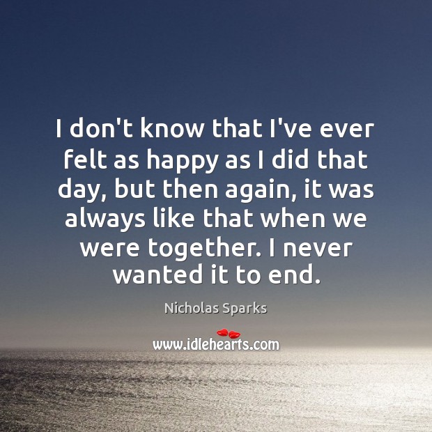 I don’t know that I’ve ever felt as happy as I did Nicholas Sparks Picture Quote