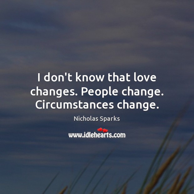 I don’t know that love changes. People change. Circumstances change. Image
