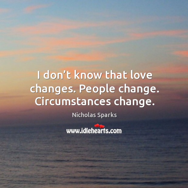 I don’t know that love changes. People change. Circumstances change. Nicholas Sparks Picture Quote