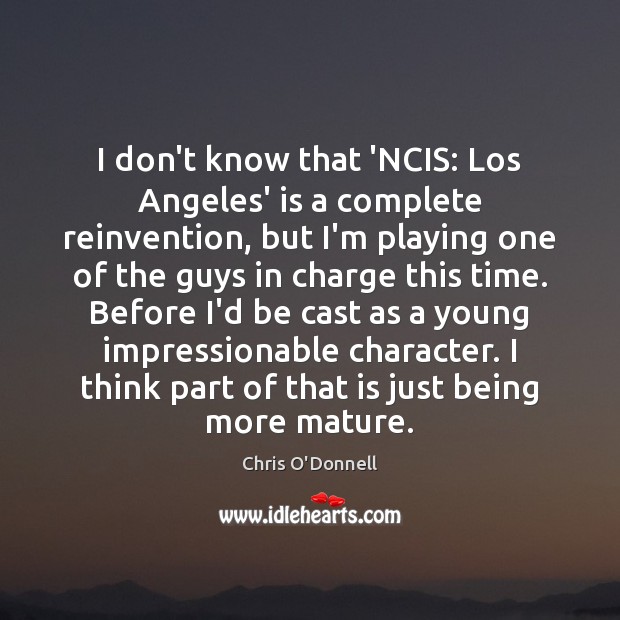 I don’t know that ‘NCIS: Los Angeles’ is a complete reinvention, but Chris O’Donnell Picture Quote