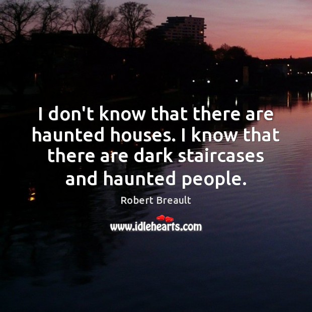 I don’t know that there are haunted houses. I know that there Image