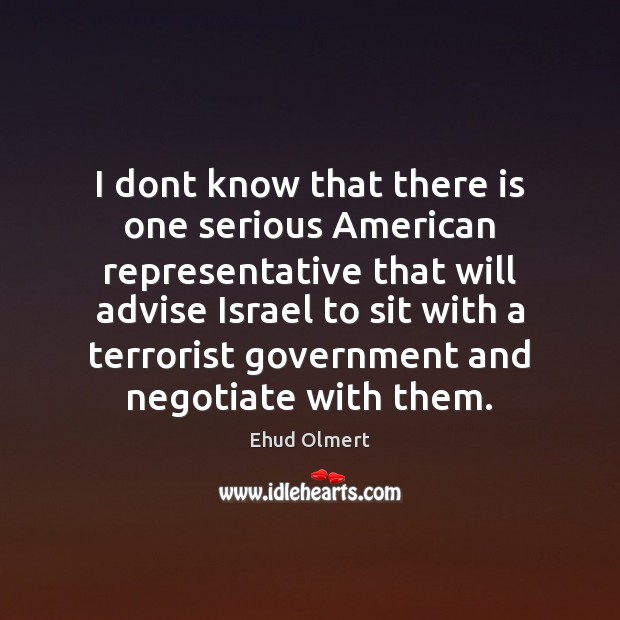 I dont know that there is one serious American representative that will Ehud Olmert Picture Quote