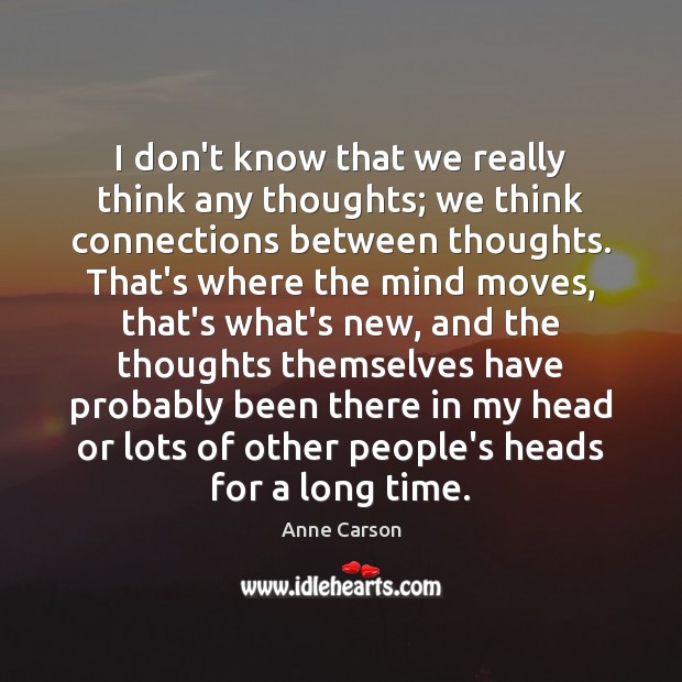 I don’t know that we really think any thoughts; we think connections Anne Carson Picture Quote
