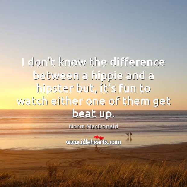 I don’t know the difference between a hippie and a hipster but, Norm MacDonald Picture Quote