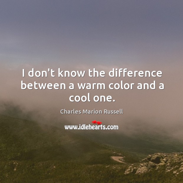 I don’t know the difference between a warm color and a cool one. Charles Marion Russell Picture Quote