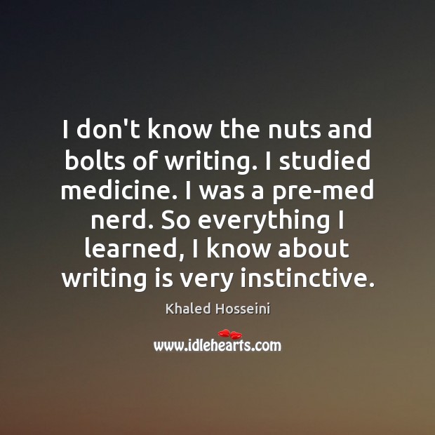 I don’t know the nuts and bolts of writing. I studied medicine. Khaled Hosseini Picture Quote